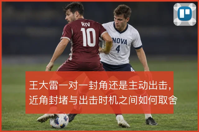 王大雷一对一封角还是主动出击,近角封堵与出击时机之间如何取舍