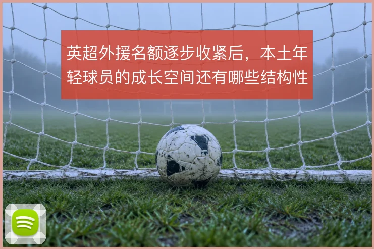 英超外援名额逐步收紧后,本土年轻球员的成长空间还有哪些结构性出路