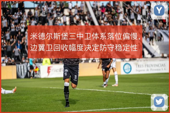 米德尔斯堡三中卫体系落位偏慢,边翼卫回收幅度决定防守稳定性